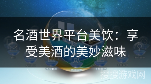 名酒世界平台美饮:享受美酒的美妙滋味 名酒世界平台美饮:享受美酒的美妙滋味