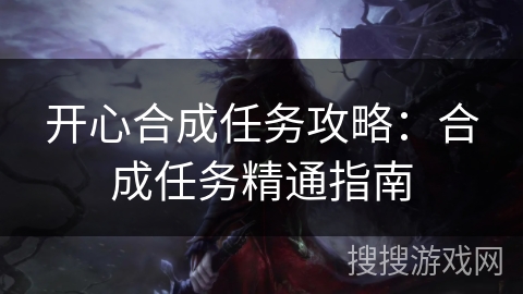 开心合成任务攻略：合成任务精通指南
