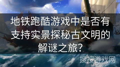 地铁跑酷游戏中是否有支持实景探秘古文明的解谜之旅？