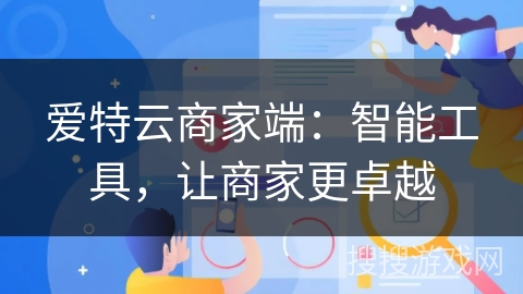 爱特云商家端:智能工具,让商家更卓越 爱特云商家端:智能工具,让商家更卓越