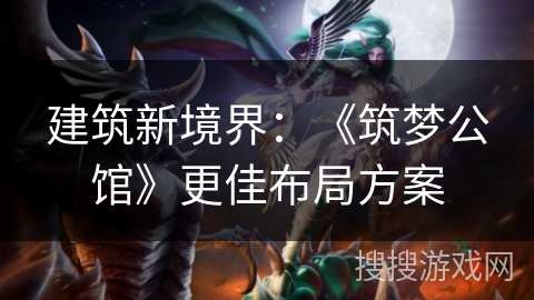 建筑新境界:《筑梦公馆》更佳布局方案 建筑新境界:《筑梦公馆》更佳布局方案
