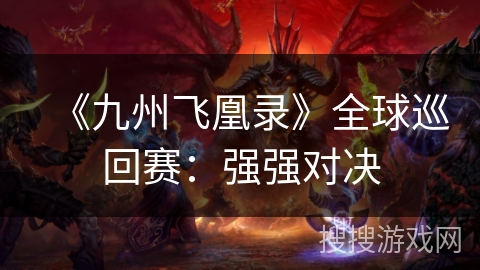 《九州飞凰录》全球巡回赛:强强对决 《九州飞凰录》全球巡回赛:强强对决