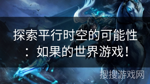 探索平行时空的可能性:如果的世界游戏! 探索平行时空的可能性:如果的世界游戏!