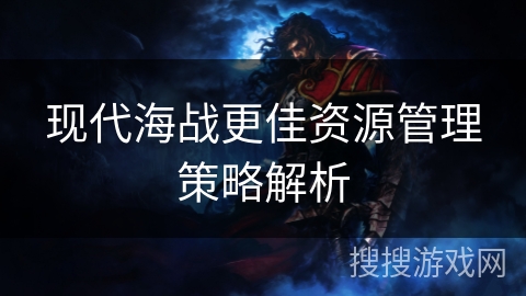 现代海战更佳资源管理策略解析 现代海战更佳资源管理策略解析
