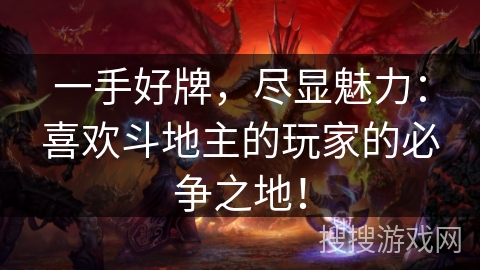 一手好牌,尽显魅力:喜欢斗地主的玩家的必争之地! 一手好牌,尽显魅力:喜欢斗地主的玩家的必争之地!