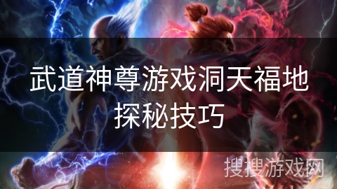 武道神尊游戏洞天福地探秘技巧 武道神尊游戏洞天福地探秘技巧