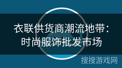 衣联供货商潮流地带：时尚服饰批发市场