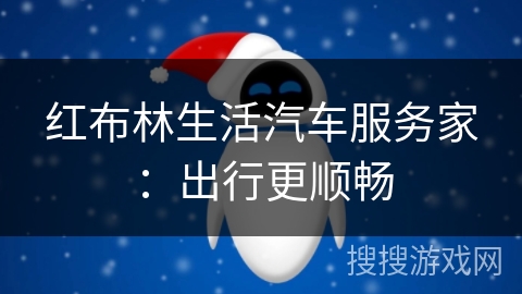 红布林生活汽车服务家:出行更顺畅 红布林生活汽车服务家:出行更顺畅