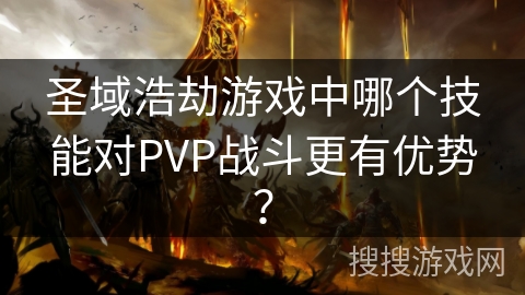 圣域浩劫游戏中哪个技能对PVP战斗更有优势? 圣域浩劫游戏中哪个技能对PVP战斗更有优势?