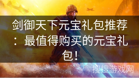 剑御天下元宝礼包推荐:最值得购买的元宝礼包! 剑御天下元宝礼包推荐:最值得购买的元宝礼包!
