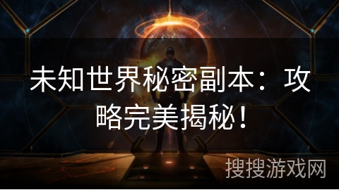 未知世界秘密副本:攻略完美揭秘! 未知世界秘密副本:攻略完美揭秘!
