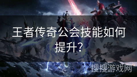 王者传奇公会技能如何提升? 王者传奇公会技能如何提升?