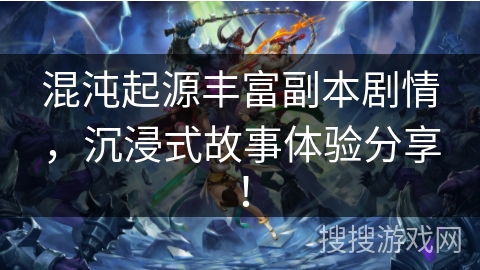 混沌起源丰富副本剧情,沉浸式故事体验分享! 混沌起源丰富副本剧情,沉浸式故事体验分享!