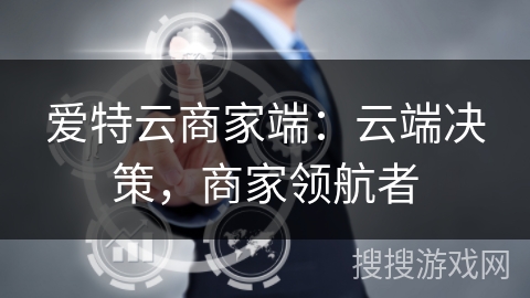 爱特云商家端:云端决策,商家领航者 爱特云商家端:云端决策,商家领航者
