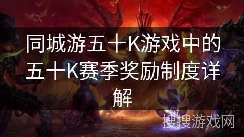 同城游五十K游戏中的五十K赛季奖励制度详解 同城游五十K游戏中的五十K赛季奖励制度详解