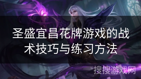 圣盛宜昌花牌游戏的战术技巧与练习方法 圣盛宜昌花牌游戏的战术技巧与练习方法
