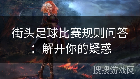 街头足球比赛规则问答:解开你的疑惑 街头足球比赛规则问答:解开你的疑惑