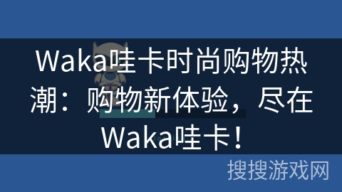 Waka哇卡时尚购物热潮:购物新体验,尽在Waka哇卡! Waka哇卡时尚购物热潮:购物新体验,尽在Waka哇卡!