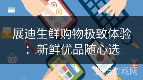 展迪生鲜购物极致体验:新鲜优品随心选 展迪生鲜购物极致体验:新鲜优品随心选