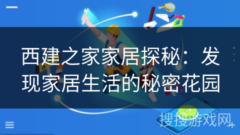 西建之家家居探秘：发现家居生活的秘密花园