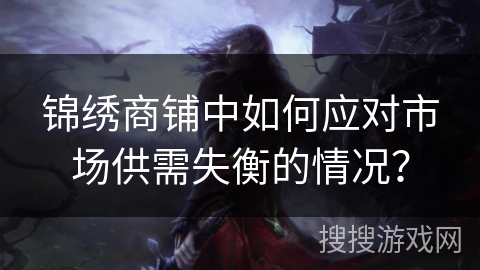 锦绣商铺中如何应对市场供需失衡的情况？