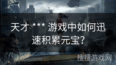 天才 *** 游戏中如何迅速积累元宝？