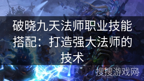 破晓九天法师职业技能搭配：打造强大法师的技术