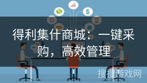 得利集什商城:一键采购,高效管理 得利集什商城:一键采购,高效管理