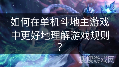 如何在单机斗地主游戏中更好地理解游戏规则？
