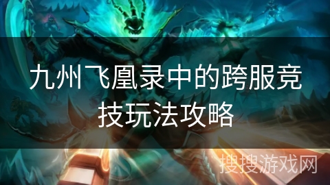 九州飞凰录中的跨服竞技玩法攻略 九州飞凰录中的跨服竞技玩法攻略