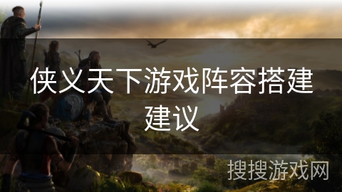 侠义天下游戏阵容搭建建议