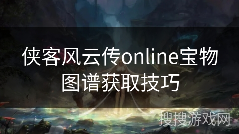 侠客风云传online宝物图谱获取技巧