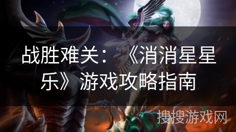 战胜难关:《消消星星乐》游戏攻略指南 战胜难关:《消消星星乐》游戏攻略指南