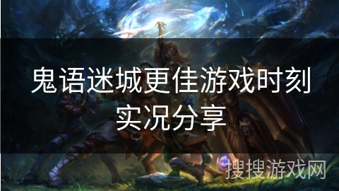 鬼语迷城更佳游戏时刻实况分享 鬼语迷城更佳游戏时刻实况分享