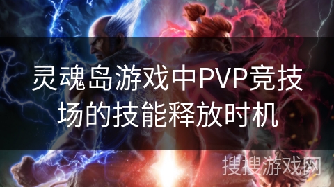 灵魂岛游戏中PVP竞技场的技能释放时机