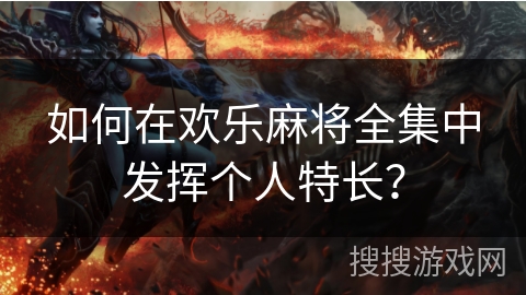 如何在欢乐麻将全集中发挥个人特长？