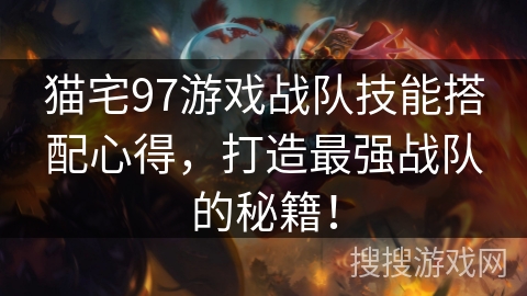 猫宅97游戏战队技能搭配心得，打造最强战队的秘籍！