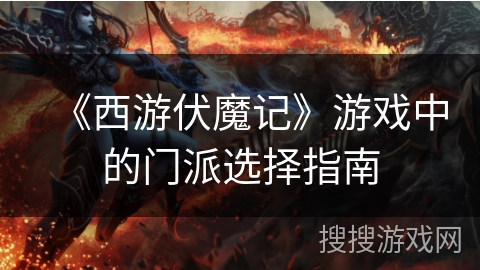 《西游伏魔记》游戏中的门派选择指南 《西游伏魔记》游戏中的门派选择指南
