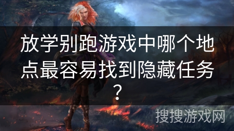 放学别跑游戏中哪个地点最容易找到隐藏任务? 放学别跑游戏中哪个地点最容易找到隐藏任务?