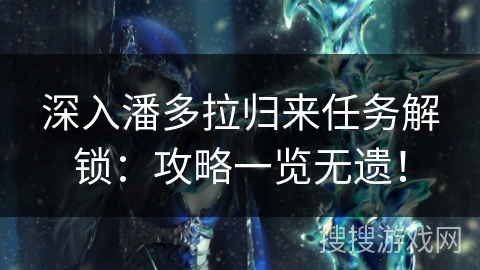 深入潘多拉归来任务解锁:攻略一览无遗! 深入潘多拉归来任务解锁:攻略一览无遗!