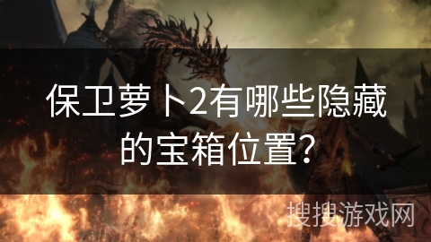保卫萝卜2有哪些隐藏的宝箱位置?