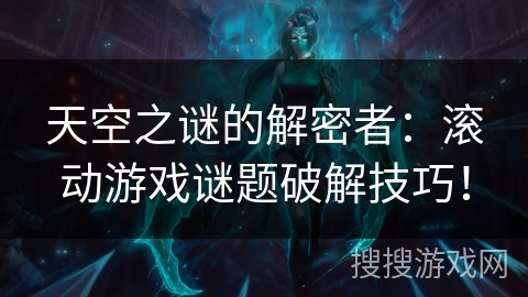 天空之谜的解密者:滚动游戏谜题破解技巧! 天空之谜的解密者:滚动游戏谜题破解技巧!