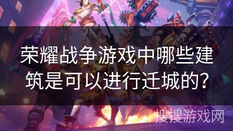 荣耀战争游戏中哪些建筑是可以进行迁城的?