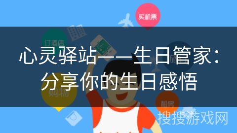 心灵驿站——生日管家:分享你的生日感悟 心灵驿站——生日管家:分享你的生日感悟