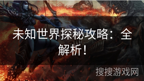 未知世界探秘攻略:全解析! 未知世界探秘攻略:全解析!