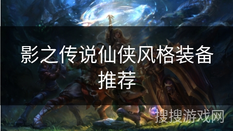 影之传说仙侠风格装备推荐 影之传说仙侠风格装备推荐