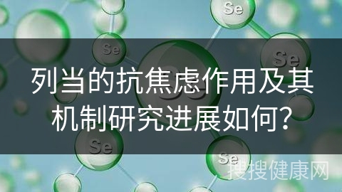 列当的抗焦虑作用及其机制研究进展如何？