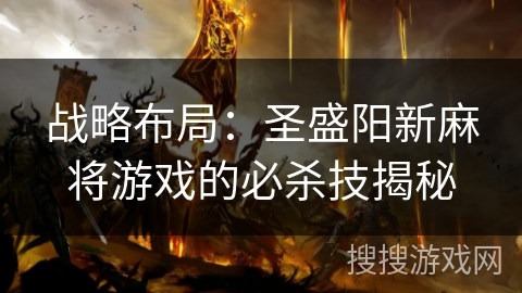 战略布局:圣盛阳新麻将游戏的必杀技揭秘 战略布局:圣盛阳新麻将游戏的必杀技揭秘