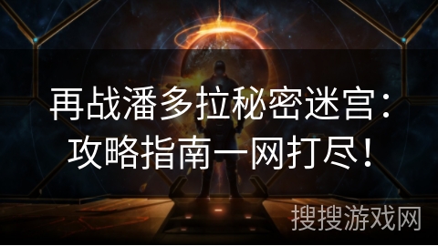 再战潘多拉秘密迷宫：攻略指南一网打尽！