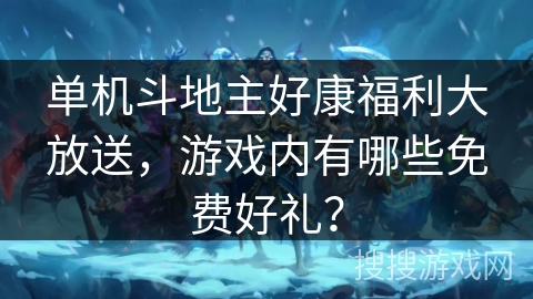 单机斗地主好康福利大放送,游戏内有哪些免费好礼? 单机斗地主好康福利大放送,游戏内有哪些免费好礼?